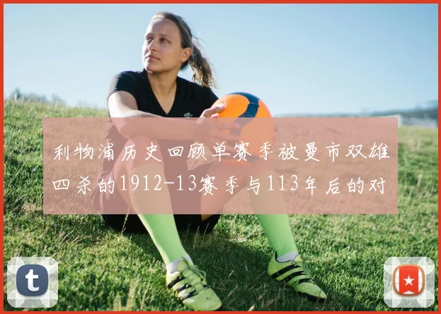 利物浦历史回顾单赛季被曼市双雄四杀的1912-13赛季与113年后的对比
