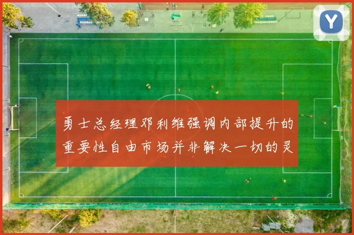 勇士总经理邓利维强调内部提升的重要性自由市场并非解决一切的灵丹妙药